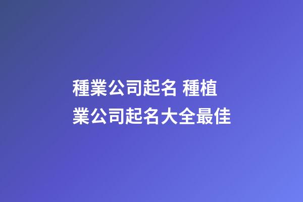 種業公司起名 種植業公司起名大全最佳-第1張-公司起名-玄機派